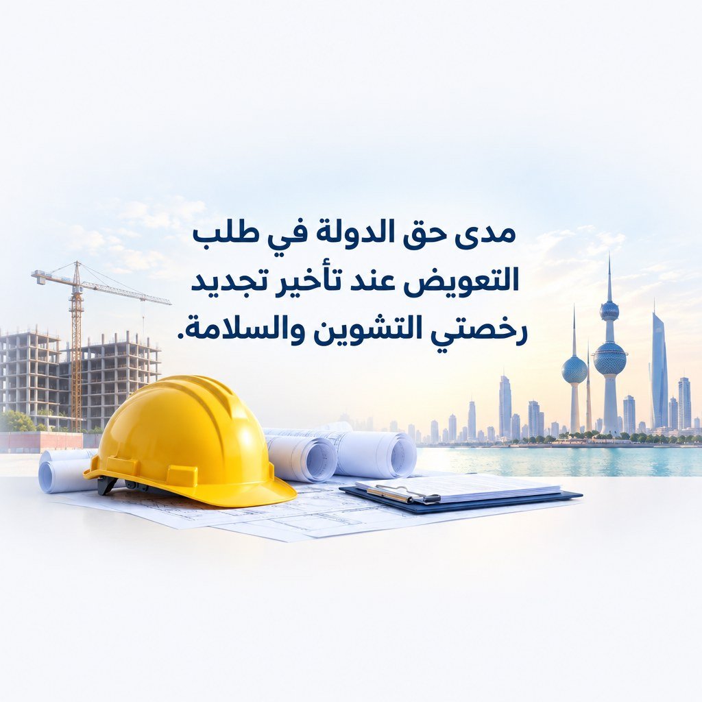 مدى حق الدولة في طلب التعويض عند تأخير تجديد رخصتي التشوين والسلامة في الكويت